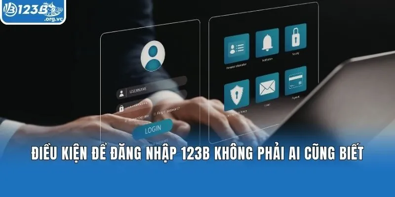 Điều kiện để đăng nhập 123b không phải ai cũng biết