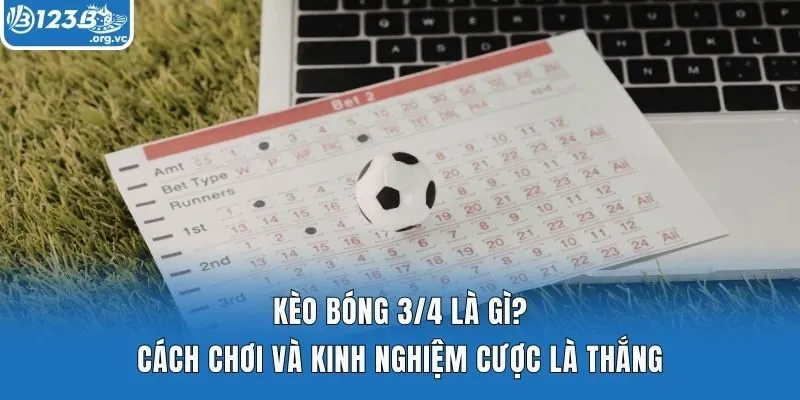 Kèo Bóng 3/4 Là Gì? Cách Chơi Và Kinh Nghiệm Cược Là Thắng