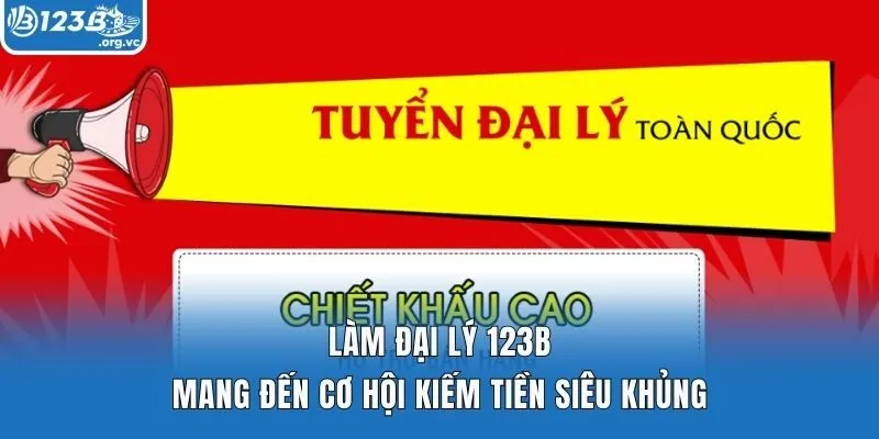 Làm đại lý 123b mang đến cơ hội kiếm tiền siêu khủng