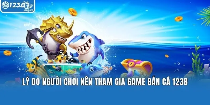 Lý do người chơi nên tham gia game Bắn cá 123B