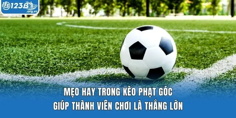 Mẹo hay trong kèo phạt góc giúp thành viên chơi là thắng lớn