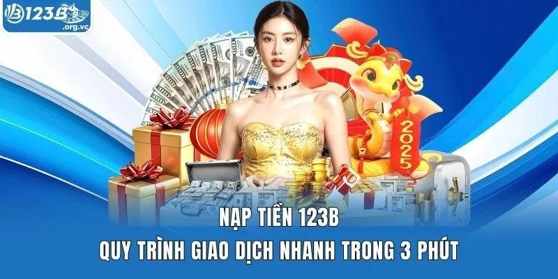 Nạp Tiền 123B - Quy Trình Giao Dịch Nhanh Trong 3 Phút