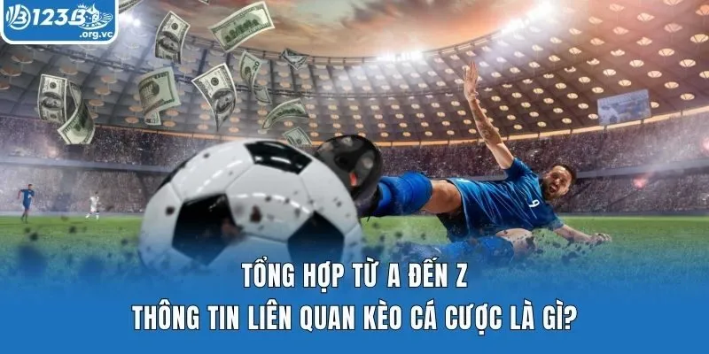 Tổng Hợp Từ A Đến Z Thông Tin Liên Quan Kèo Cá Cược Là Gì?